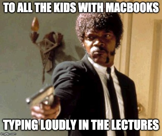 Say That Again I Dare You | TO ALL THE KIDS WITH MACBOOKS; TYPING LOUDLY IN THE LECTURES | image tagged in memes,say that again i dare you | made w/ Imgflip meme maker