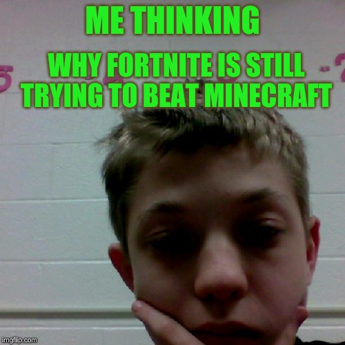 ME THINKING; WHY FORTNITE IS STILL TRYING TO BEAT MINECRAFT | image tagged in memes | made w/ Imgflip meme maker