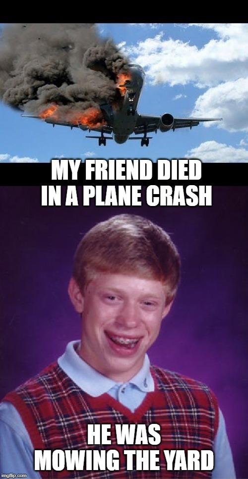Not everyone flys | MY FRIEND DIED IN A PLANE CRASH; HE WAS MOWING THE YARD | image tagged in memes,bad luck brian,plane crash,fun | made w/ Imgflip meme maker