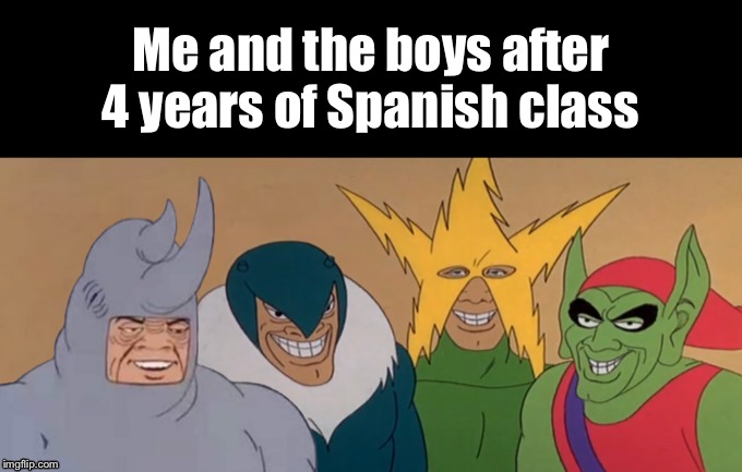Me & The Boys | Me and the boys after 4 years of Spanish class | image tagged in me  the boys | made w/ Imgflip meme maker