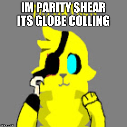 IM PARITY SHEAR ITS GLOBE COLLING | made w/ Imgflip meme maker