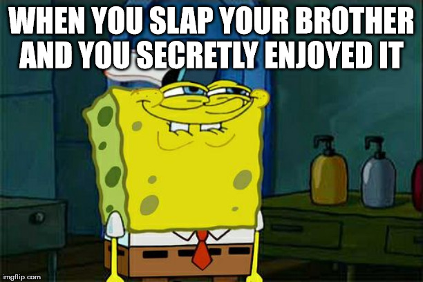 Don't You Squidward | WHEN YOU SLAP YOUR BROTHER AND YOU SECRETLY ENJOYED IT | image tagged in memes,dont you squidward | made w/ Imgflip meme maker