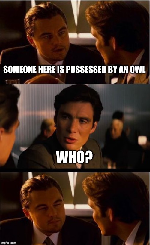 Inception | SOMEONE HERE IS POSSESSED BY AN OWL; WHO? | image tagged in memes,inception | made w/ Imgflip meme maker