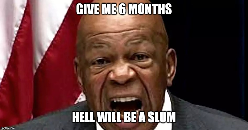 Elijah Cummings | GIVE ME 6 MONTHS; HELL WILL BE A SLUM | image tagged in elijah cummings | made w/ Imgflip meme maker