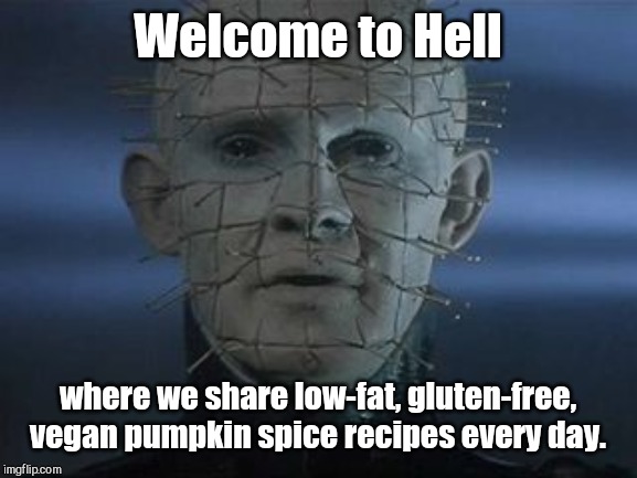 Mm, fall flavor every day | Welcome to Hell; where we share low-fat, gluten-free, vegan pumpkin spice recipes every day. | image tagged in pinhead,pumpkin spice,autumn,vegan,hellraiser,halloween | made w/ Imgflip meme maker