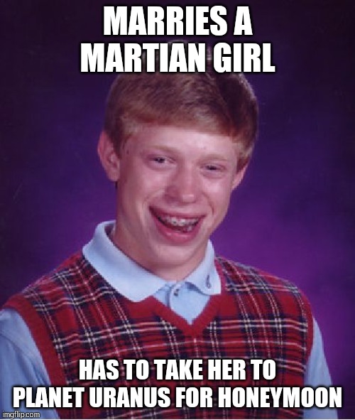 Bad Luck Brian Meme | MARRIES A MARTIAN GIRL; HAS TO TAKE HER TO PLANET URANUS FOR HONEYMOON | image tagged in memes,bad luck brian | made w/ Imgflip meme maker