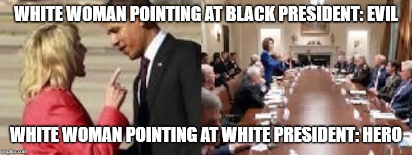 Nah, race got nuttin to do wit it | WHITE WOMAN POINTING AT BLACK PRESIDENT: EVIL; WHITE WOMAN POINTING AT WHITE PRESIDENT: HERO | image tagged in stupid liberals,nancy pelosi wtf,idiots,barack obama,donald trump | made w/ Imgflip meme maker