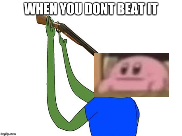 pepe scuicide | WHEN YOU DONT BEAT IT | image tagged in pepe scuicide | made w/ Imgflip meme maker