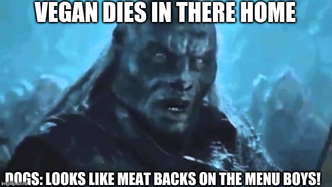 Lord of the Rings Meat's back on the menu | VEGAN DIES IN THERE HOME; DOGS: LOOKS LIKE MEAT BACKS ON THE MENU BOYS! | image tagged in lord of the rings meat's back on the menu | made w/ Imgflip meme maker