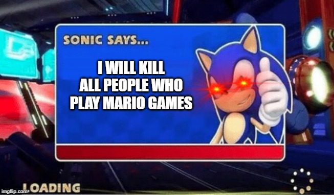 Sonic Says | I WILL KILL ALL PEOPLE WHO PLAY MARIO GAMES | image tagged in sonic says | made w/ Imgflip meme maker