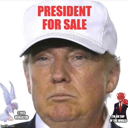 Nostradamus Predicted This | PRESIDENT FOR SALE; I FEEL VIOLATED; I'M ON TOP OF THE WORLD | image tagged in trump white hat,memes,trump unfit unqualified dangerous,liar in chief,lock him up,obstruction of justice | made w/ Imgflip meme maker