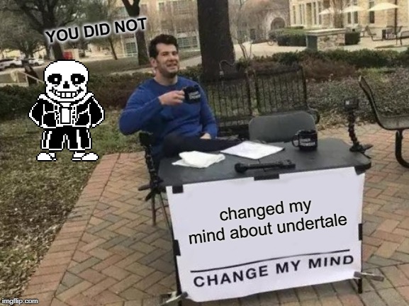 undertale rules | YOU DID NOT; changed my mind about undertale | image tagged in memes,change my mind | made w/ Imgflip meme maker