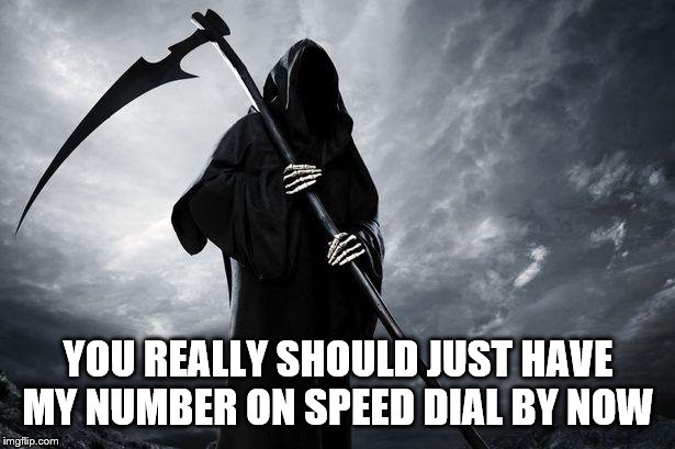 Death | YOU REALLY SHOULD JUST HAVE MY NUMBER ON SPEED DIAL BY NOW | image tagged in death | made w/ Imgflip meme maker
