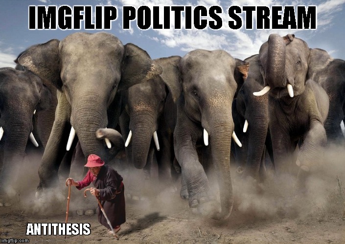 IMGFLIP POLITICS STREAM ANTITHESIS | made w/ Imgflip meme maker