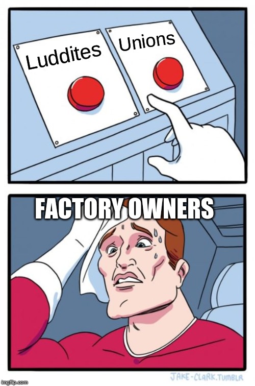 Two Buttons Meme | Unions; Luddites; FACTORY OWNERS | image tagged in memes,two buttons | made w/ Imgflip meme maker