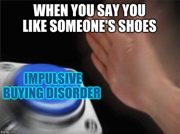 Blank Nut Button Meme | WHEN YOU SAY YOU LIKE SOMEONE'S SHOES; IMPULSIVE BUYING DISORDER | image tagged in memes,blank nut button | made w/ Imgflip meme maker