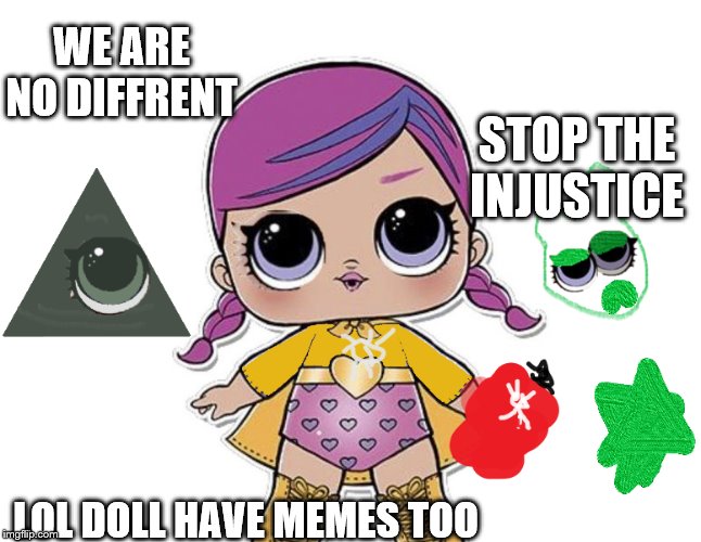 b.bs have memes too | WE ARE NO DIFFRENT; STOP THE INJUSTICE; LOL DOLL HAVE MEMES TOO | image tagged in bb memes,lol dolls | made w/ Imgflip meme maker