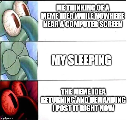 triggered Squidward sleep | ME THINKING OF A MEME IDEA WHILE NOWHERE NEAR A COMPUTER SCREEN MY SLEEPING THE MEME IDEA RETURNING AND DEMANDING I POST IT RIGHT NOW | image tagged in triggered squidward sleep | made w/ Imgflip meme maker