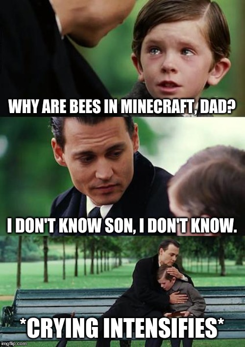 Finding Neverland | WHY ARE BEES IN MINECRAFT, DAD? I DON'T KNOW SON, I DON'T KNOW. *CRYING INTENSIFIES* | image tagged in memes,finding neverland | made w/ Imgflip meme maker