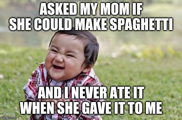 Evil Toddler Meme | ASKED MY MOM IF SHE COULD MAKE SPAGHETTI; AND I NEVER ATE IT WHEN SHE GAVE IT TO ME | image tagged in memes,evil toddler | made w/ Imgflip meme maker