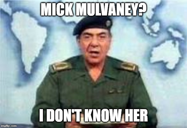 Baghdad Bob | MICK MULVANEY? I DON'T KNOW HER | image tagged in baghdad bob | made w/ Imgflip meme maker