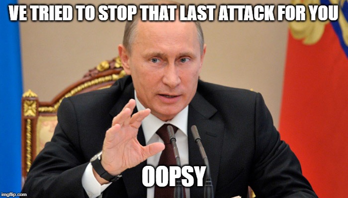 Putin perhaps | VE TRIED TO STOP THAT LAST ATTACK FOR YOU OOPSY | image tagged in putin perhaps | made w/ Imgflip meme maker