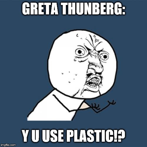 Y U No | GRETA THUNBERG:; Y U USE PLASTIC!? | image tagged in memes,y u no | made w/ Imgflip meme maker