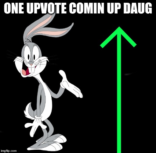 upvote rabbit | ONE UPVOTE COMIN UP DAUG | image tagged in upvote rabbit | made w/ Imgflip meme maker