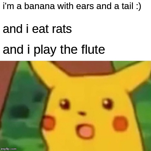 Surprised Pikachu | i'm a banana with ears and a tail :); and i eat rats; and i play the flute | image tagged in memes,surprised pikachu | made w/ Imgflip meme maker