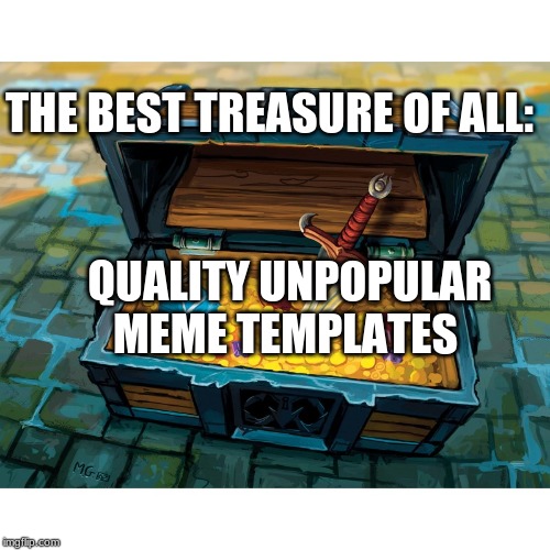 WoW Treasure Chest | THE BEST TREASURE OF ALL:; QUALITY UNPOPULAR MEME TEMPLATES | image tagged in wow treasure chest | made w/ Imgflip meme maker