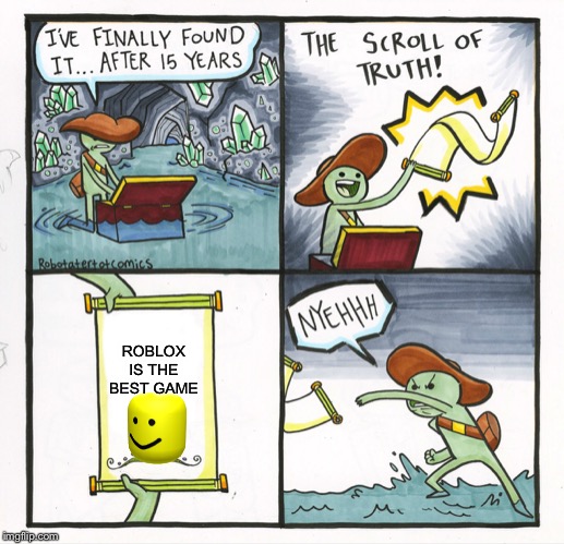 The Scroll Of Truth Meme | ROBLOX IS THE BEST GAME | image tagged in memes,the scroll of truth | made w/ Imgflip meme maker