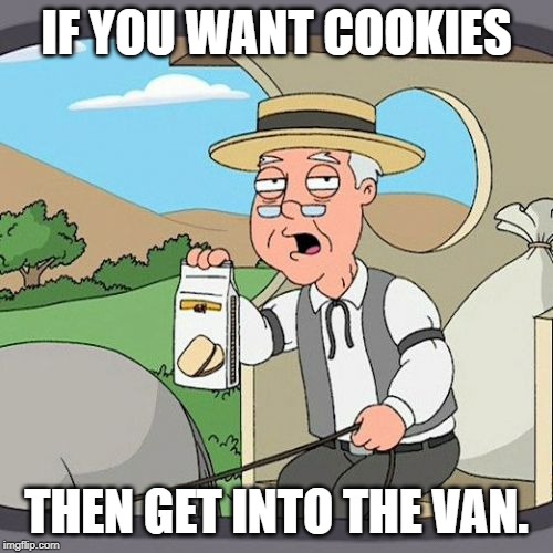 Pepperidge Farm Remembers Meme | IF YOU WANT COOKIES; THEN GET INTO THE VAN. | image tagged in memes,pepperidge farm remembers | made w/ Imgflip meme maker
