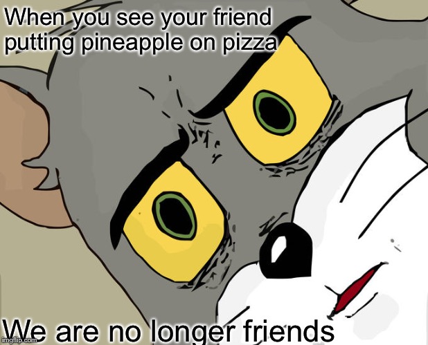 Unsettled Tom | When you see your friend putting pineapple on pizza; We are no longer friends | image tagged in memes,unsettled tom | made w/ Imgflip meme maker