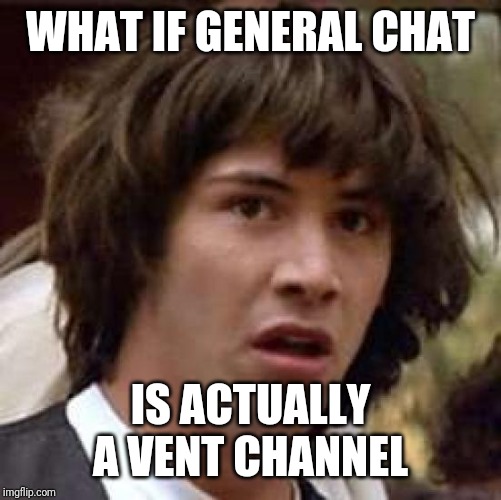 discord | WHAT IF GENERAL CHAT; IS ACTUALLY A VENT CHANNEL | image tagged in memes,conspiracy keanu,discord,chat | made w/ Imgflip meme maker