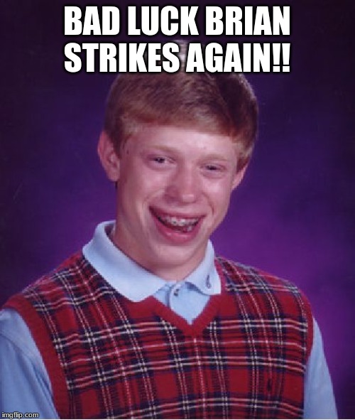 BAD LUCK BRIAN STRIKES AGAIN!! | image tagged in memes,bad luck brian | made w/ Imgflip meme maker