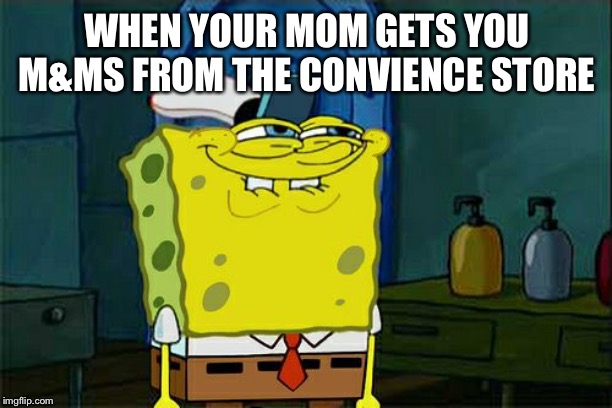 Don't You Squidward | WHEN YOUR MOM GETS YOU M&MS FROM THE CONVIENCE STORE | image tagged in memes,dont you squidward | made w/ Imgflip meme maker