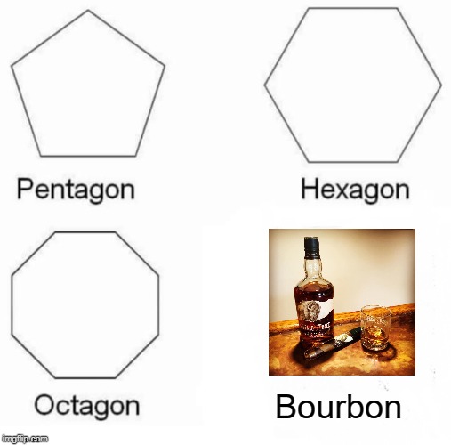 Drink Up | Bourbon | image tagged in memes,pentagon hexagon octagon | made w/ Imgflip meme maker