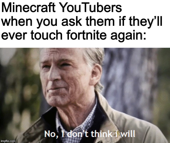 Minecraft meme #1(Hey guys I lost my old imgflip account and this is my new one, just letting you know!) | Minecraft YouTubers when you ask them if they’ll ever touch fortnite again: | image tagged in memes,minecraft,youtube,youtubers,fortnite,avengers endgame | made w/ Imgflip meme maker