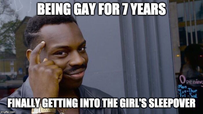 Roll Safe Think About It | BEING GAY FOR 7 YEARS; FINALLY GETTING INTO THE GIRL'S SLEEPOVER | image tagged in memes,roll safe think about it | made w/ Imgflip meme maker