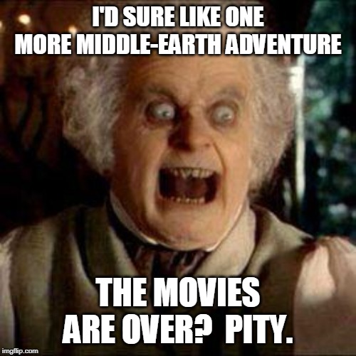 Bilbo | I'D SURE LIKE ONE MORE MIDDLE-EARTH ADVENTURE; THE MOVIES ARE OVER?  PITY. | image tagged in bilbo | made w/ Imgflip meme maker