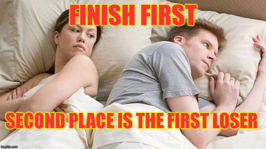 I Bet He's Thinking About Other Women Meme | FINISH FIRST; SECOND PLACE IS THE FIRST LOSER | image tagged in finish first,everything is a competition | made w/ Imgflip meme maker