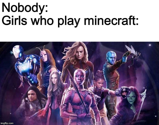 Minecraft meme #2:I mean, you should respect anyone who plays minecraft. That’s all I’m saying | Nobody:
Girls who play minecraft: | image tagged in memes,avengers endgame,minecraft,girls,girl power | made w/ Imgflip meme maker