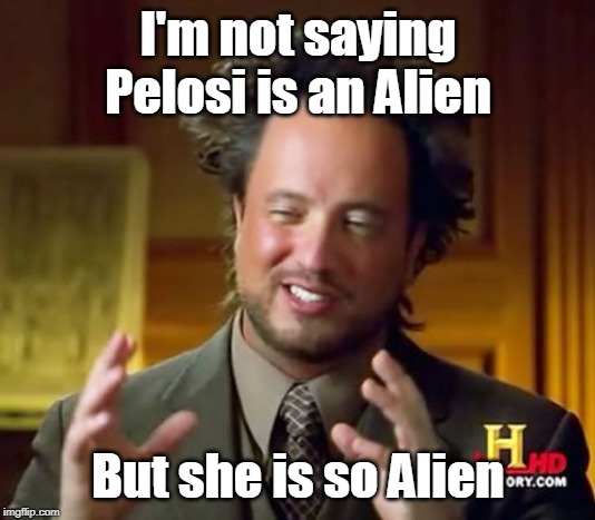 Ancient Aliens Meme | I'm not saying Pelosi is an Alien; But she is so Alien | image tagged in memes,ancient aliens | made w/ Imgflip meme maker