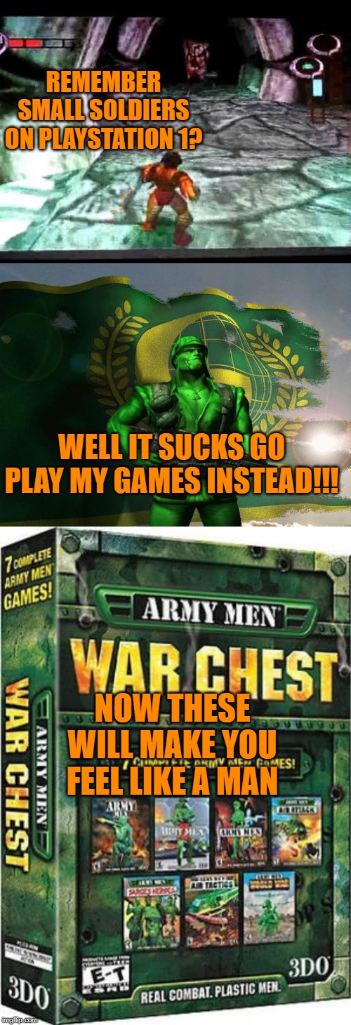 REMEMBER SMALL SOLDIERS ON PLAYSTATION 1? WELL IT SUCKS GO PLAY MY GAMES INSTEAD!!! NOW THESE WILL MAKE YOU FEEL LIKE A MAN | image tagged in small soldiers,army men,toys,videogames | made w/ Imgflip meme maker