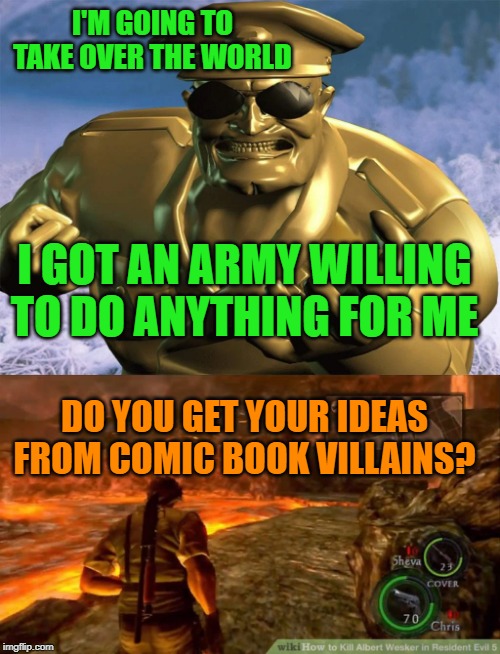 I'M GOING TO TAKE OVER THE WORLD; I GOT AN ARMY WILLING TO DO ANYTHING FOR ME; DO YOU GET YOUR IDEAS FROM COMIC BOOK VILLAINS? | image tagged in resident evil,army men,tan army,comic book villains | made w/ Imgflip meme maker