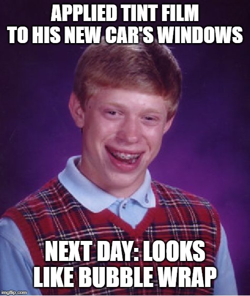 Bad Luck Brian Meme | APPLIED TINT FILM TO HIS NEW CAR'S WINDOWS; NEXT DAY: LOOKS LIKE BUBBLE WRAP | image tagged in memes,bad luck brian | made w/ Imgflip meme maker