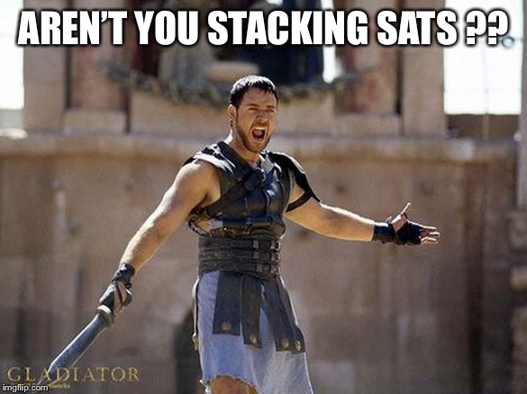 AREN’T YOU STACKING SATS ?? | made w/ Imgflip meme maker