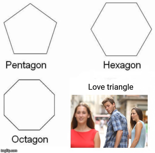 Pentagon Hexagon Octagon | Love triangle | image tagged in memes,pentagon hexagon octagon | made w/ Imgflip meme maker