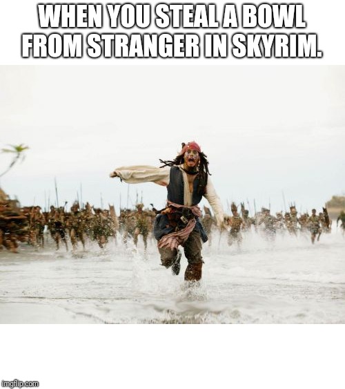 Jack Sparrow Being Chased | WHEN YOU STEAL A BOWL FROM STRANGER IN SKYRIM. | image tagged in memes,jack sparrow being chased | made w/ Imgflip meme maker