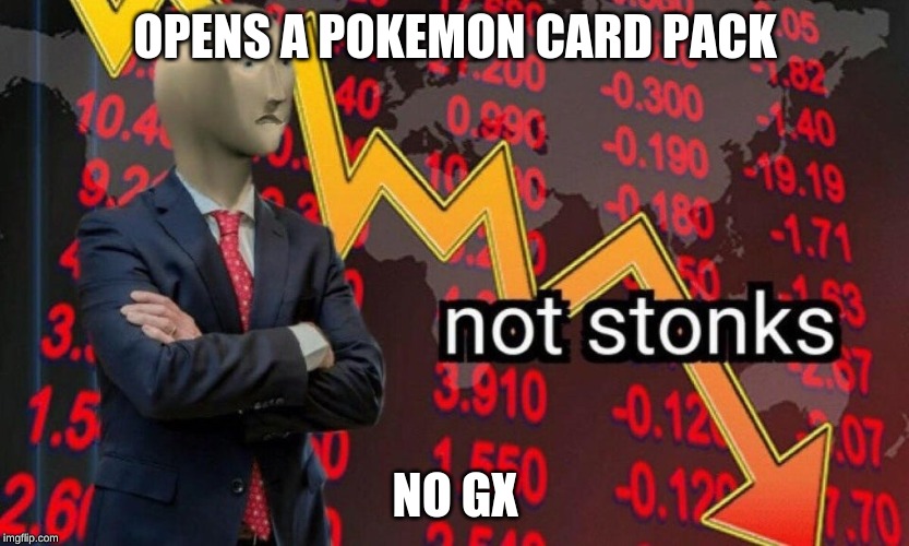 Not stonks | OPENS A POKEMON CARD PACK; NO GX | image tagged in not stonks | made w/ Imgflip meme maker